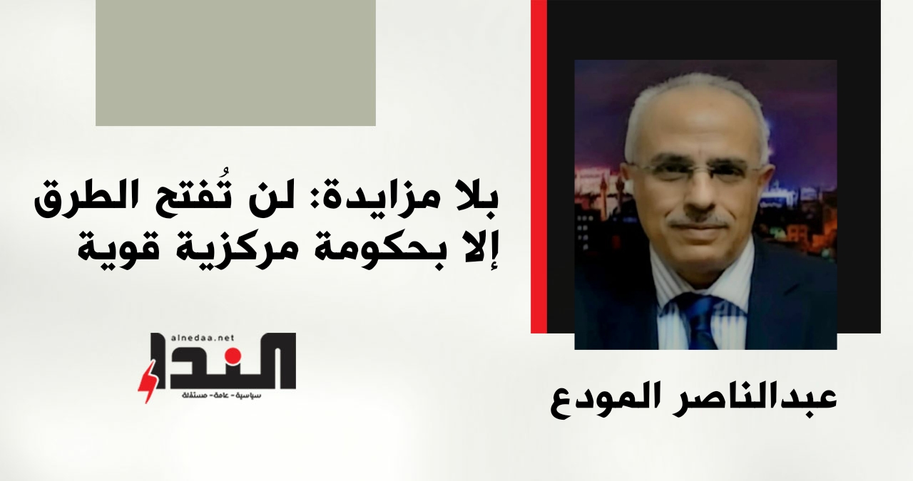 بلا مزايدة: لن تُفتح الطرق إلا بحكومة مركزية قوية