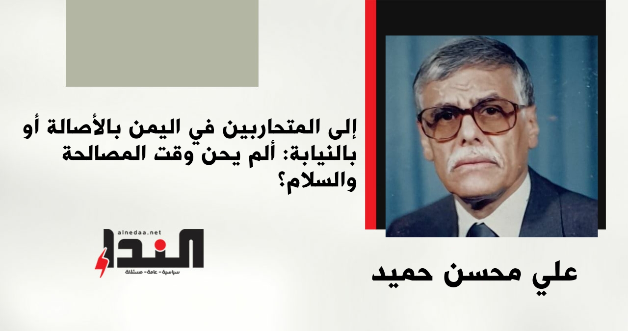 إلى المتحاربين في اليمن بالأصالة أو بالنيابة: ألم يحن وقت المصالحة والسلام؟