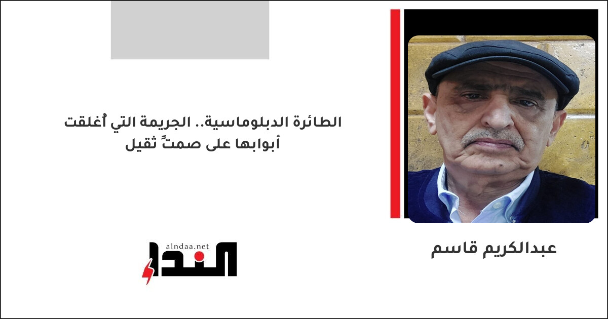 الطائرة الدبلوماسية.. الجريمة التي أُغلقت أبوابها على صمتٍ ثقيل