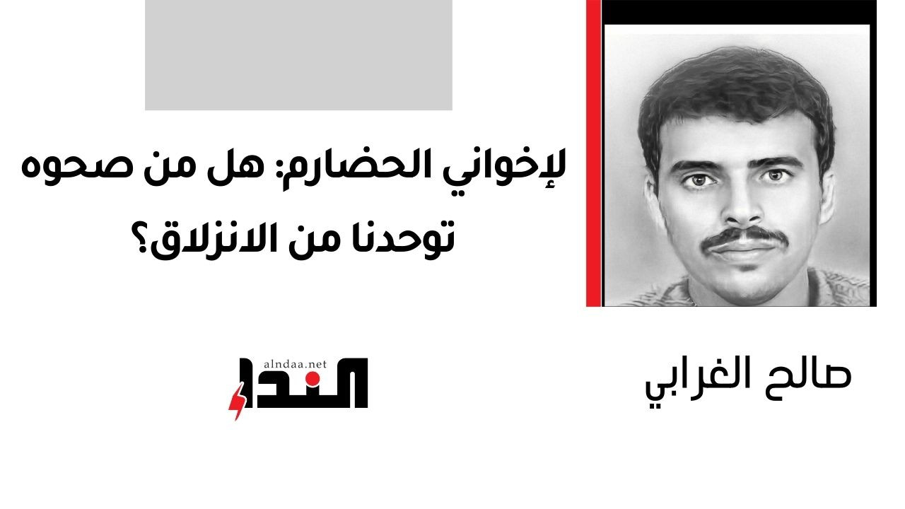 لإخواني الحضارم: هل من صحوه توحدنا من الانزلاق؟